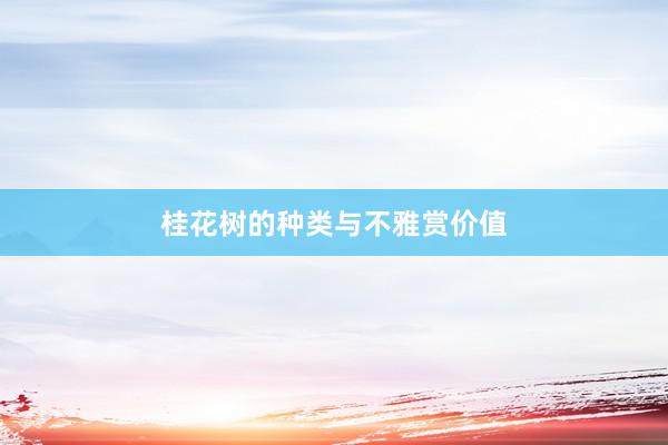 桂花树的种类与不雅赏价值