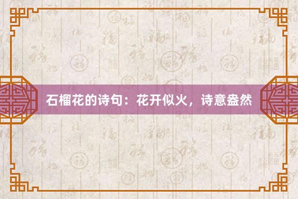 石榴花的诗句：花开似火，诗意盎然